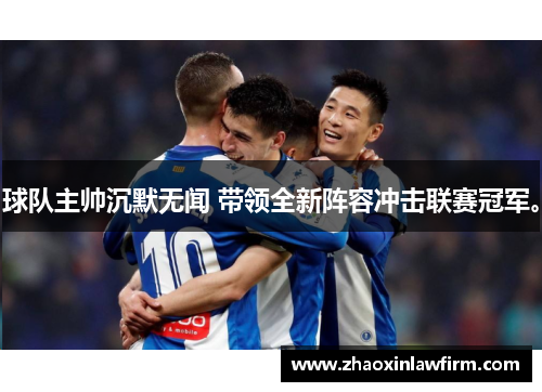 球队主帅沉默无闻 带领全新阵容冲击联赛冠军。