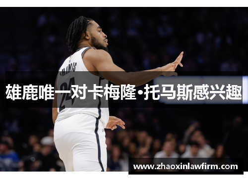 雄鹿唯一对卡梅隆·托马斯感兴趣