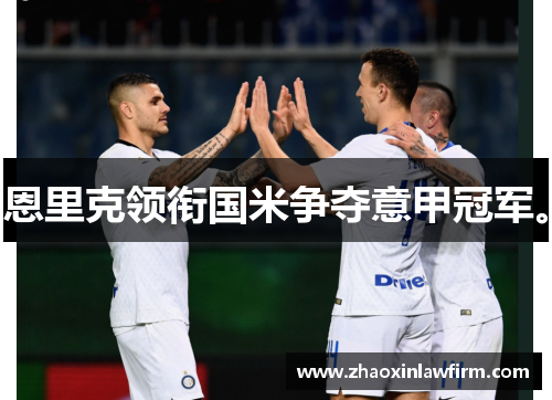 恩里克领衔国米争夺意甲冠军。